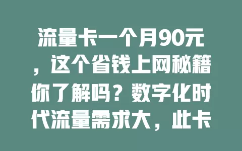 流量卡一个月90元，这个省钱上网秘籍你了解吗？数字化时代流量需求大，此卡额度可观性价比高，能满足日常上网，让你畅享网络乐趣。选卡时多留意网络稳定等因素，或许有惊喜！