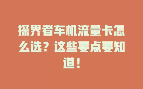 探界者车机流量卡怎么选？这些要点要知道！