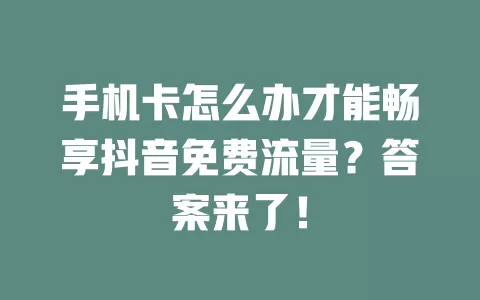 手机卡怎么办才能畅享抖音免费流量？答案来了！