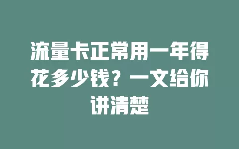 流量卡正常用一年得花多少钱？一文给你讲清楚