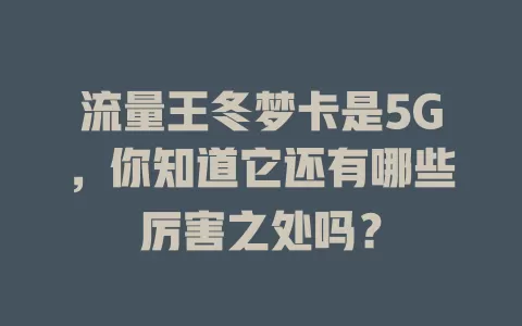 流量王冬梦卡是5G，你知道它还有哪些厉害之处吗？