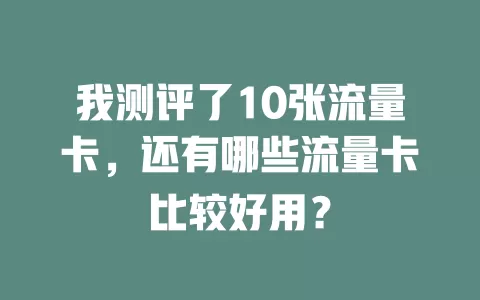 我测评了10张流量卡，还有哪些流量卡比较好用？
