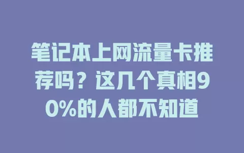 笔记本上网流量卡推荐吗？这几个真相90%的人都不知道