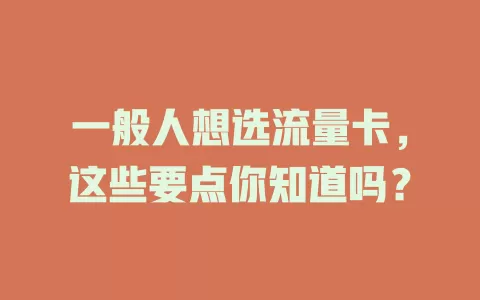 一般人想选流量卡，这些要点你知道吗？