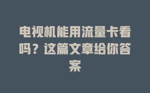 电视机能用流量卡看吗？这篇文章给你答案