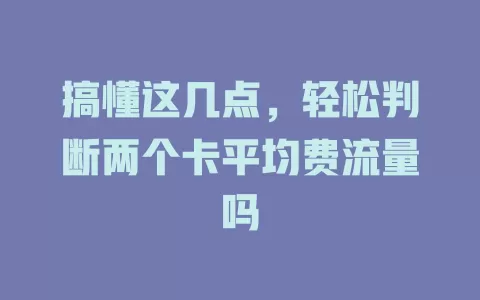 搞懂这几点，轻松判断两个卡平均费流量吗