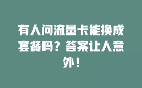 有人问流量卡能换成套餐吗？答案让人意外！