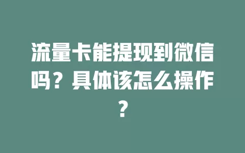 流量卡能提现到微信吗？具体该怎么操作？