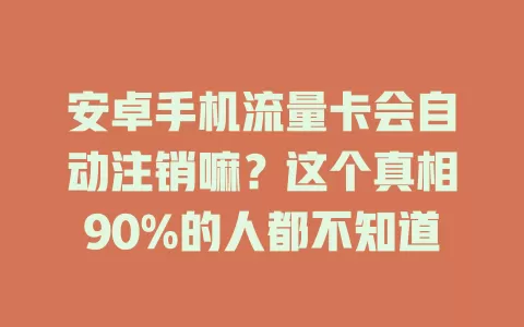 安卓手机流量卡会自动注销嘛？这个真相90%的人都不知道