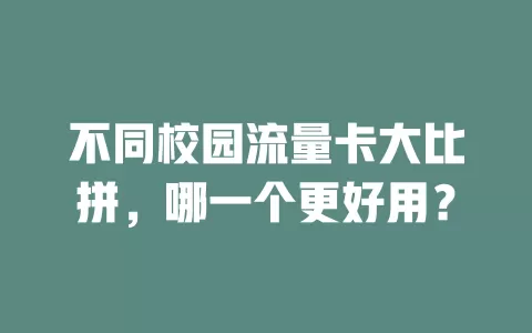 不同校园流量卡大比拼，哪一个更好用？