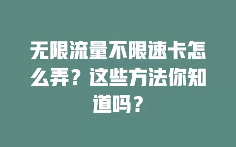 无限流量不限速卡怎么弄？这些方法你知道吗？