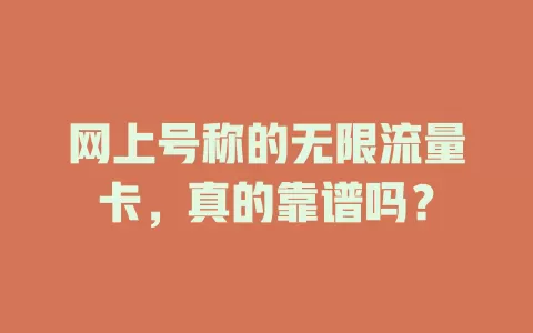 网上号称的无限流量卡，真的靠谱吗？