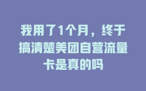 我用了1个月，终于搞清楚美团自营流量卡是真的吗