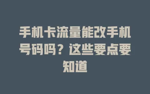 手机卡流量能改手机号码吗？这些要点要知道