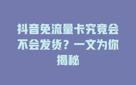 抖音免流量卡究竟会不会发货？一文为你揭秘