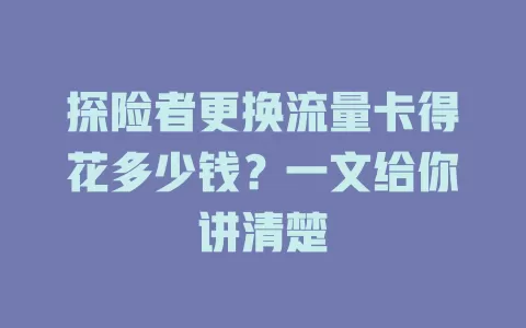 探险者更换流量卡得花多少钱？一文给你讲清楚