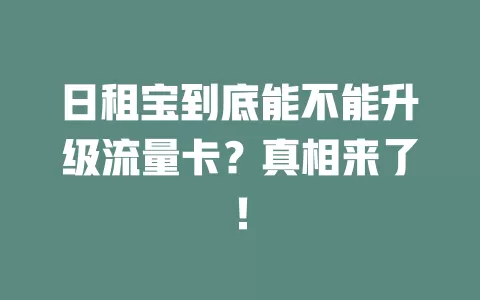 日租宝到底能不能升级流量卡？真相来了！