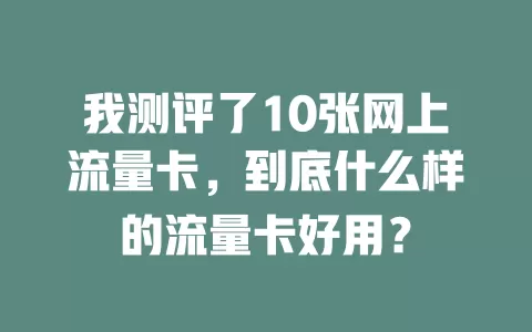 我测评了10张网上流量卡，到底什么样的流量卡好用？
