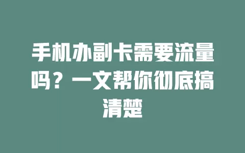 手机办副卡需要流量吗？一文帮你彻底搞清楚
