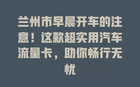兰州市早晨开车的注意！这款超实用汽车流量卡，助你畅行无忧