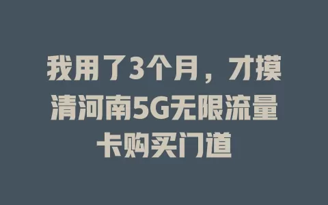 我用了3个月，才摸清河南5G无限流量卡购买门道