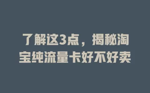 了解这3点，揭秘淘宝纯流量卡好不好卖