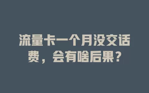 流量卡一个月没交话费，会有啥后果？