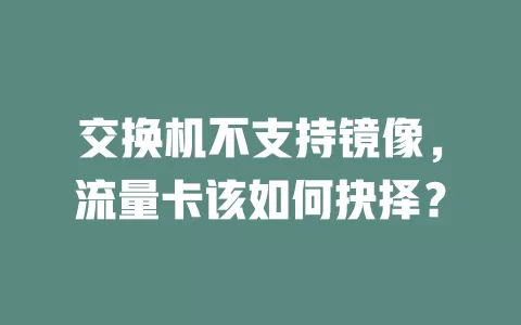 交换机不支持镜像，流量卡该如何抉择？