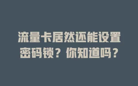 流量卡居然还能设置密码锁？你知道吗？