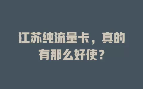 江苏纯流量卡，真的有那么好使？