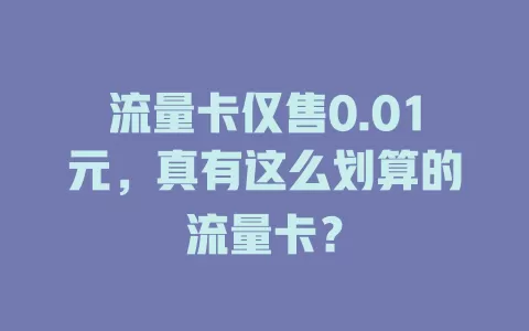 流量卡仅售0.01元，真有这么划算的流量卡？