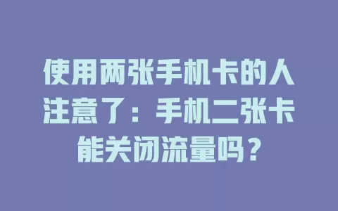 使用两张手机卡的人注意了：手机二张卡能关闭流量吗？