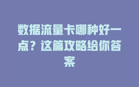数据流量卡哪种好一点？这篇攻略给你答案