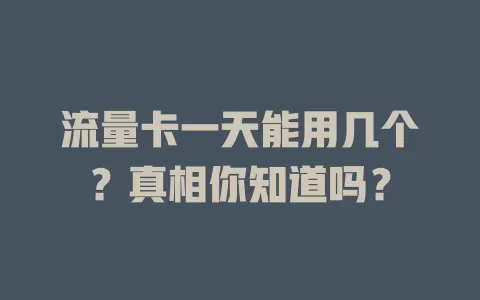 流量卡一天能用几个？真相你知道吗？