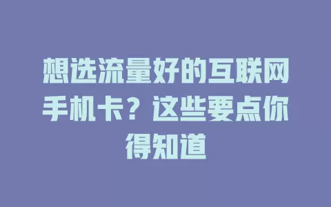 想选流量好的互联网手机卡？这些要点你得知道
