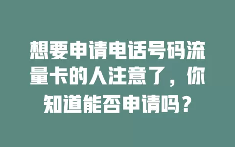 想要申请电话号码流量卡的人注意了，你知道能否申请吗？