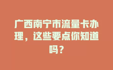广西南宁市流量卡办理，这些要点你知道吗？