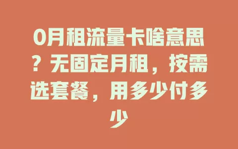 0月租流量卡啥意思？无固定月租，按需选套餐，用多少付多少