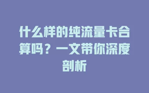 什么样的纯流量卡合算吗？一文带你深度剖析