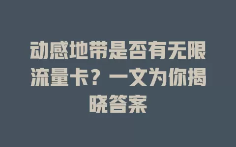 动感地带是否有无限流量卡？一文为你揭晓答案