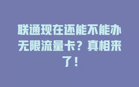 联通现在还能不能办无限流量卡？真相来了！