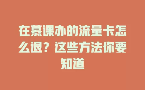 在慕课办的流量卡怎么退？这些方法你要知道
