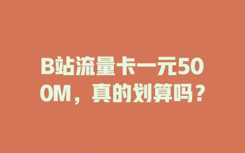 B站流量卡一元500M，真的划算吗？