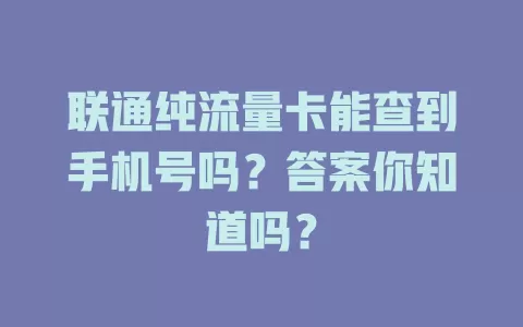 联通纯流量卡能查到手机号吗？答案你知道吗？