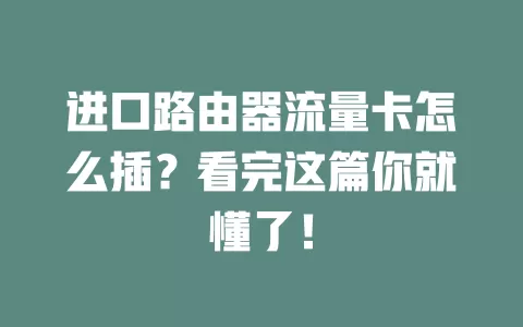 进口路由器流量卡怎么插？看完这篇你就懂了！