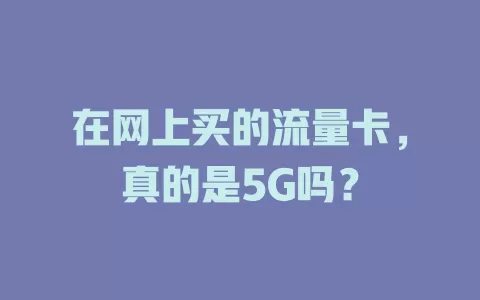 在网上买的流量卡，真的是5G吗？
