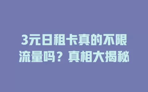 3元日租卡真的不限流量吗？真相大揭秘