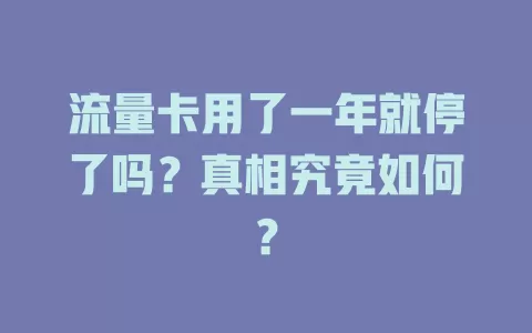 流量卡用了一年就停了吗？真相究竟如何？