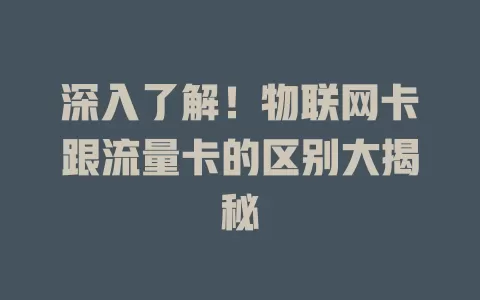 深入了解！物联网卡跟流量卡的区别大揭秘