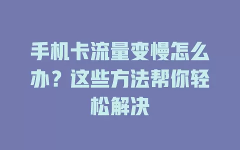 手机卡流量变慢怎么办？这些方法帮你轻松解决